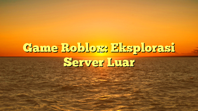 Game Roblox: Eksplorasi Server Luar