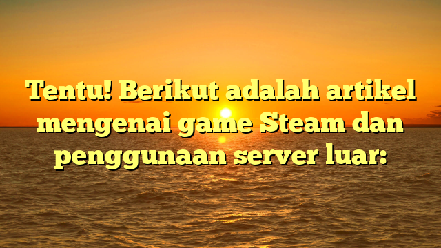 Memaksimalkan Pengalaman Bermain Game Steam dengan Server Luar