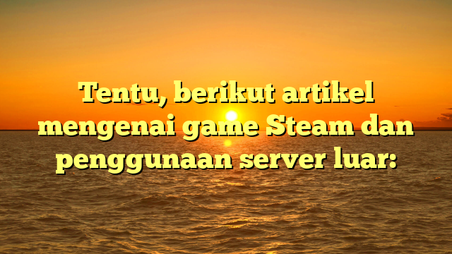 Game Steam dan Peran Server Luar dalam Pengalaman Bermain