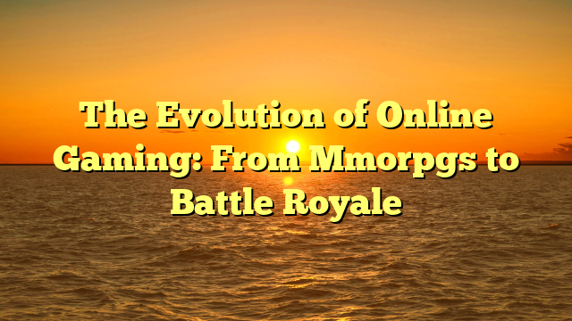 The Evolution of Online Gaming: From Mmorpgs to Battle Royale