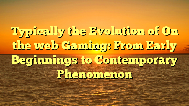 Typically the Evolution of On the web Gaming: From Early Beginnings to Contemporary Phenomenon