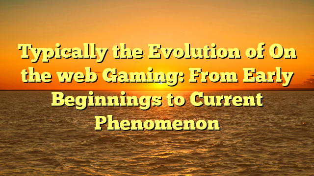 Typically the Evolution of On the web Gaming: From Early Beginnings to Current Phenomenon