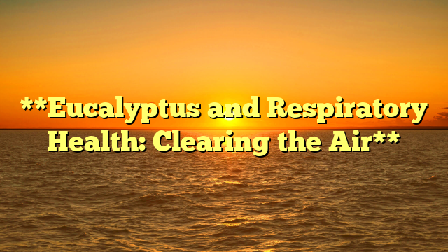 **Eucalyptus and Respiratory Health: Clearing the Air**