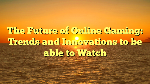 The Future of Online Gaming: Trends and Innovations to be able to Watch