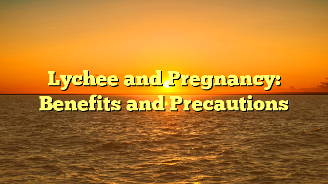 Lychee and Pregnancy: Benefits and Precautions